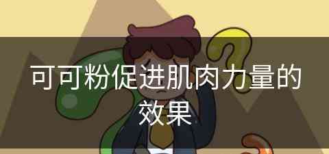 可可粉促进肌肉力量的效果(可可粉增肌)